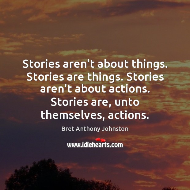 Stories aren’t about things. Stories are things. Stories aren’t about actions. Stories Image