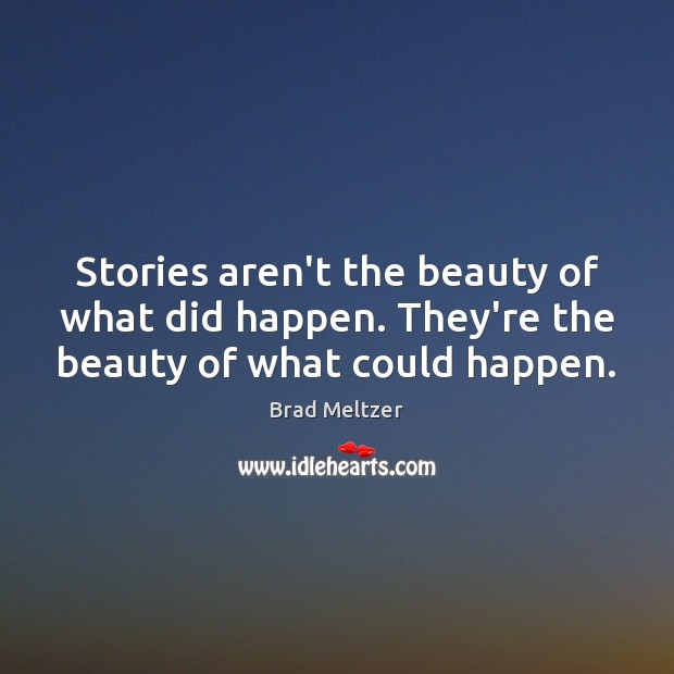 Stories aren’t the beauty of what did happen. They’re the beauty of what could happen. Brad Meltzer Picture Quote