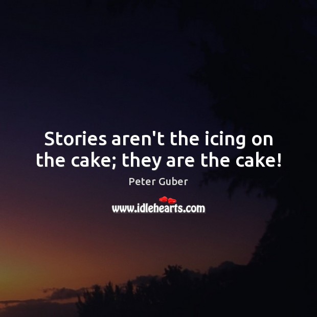 Stories aren’t the icing on the cake; they are the cake! Peter Guber Picture Quote