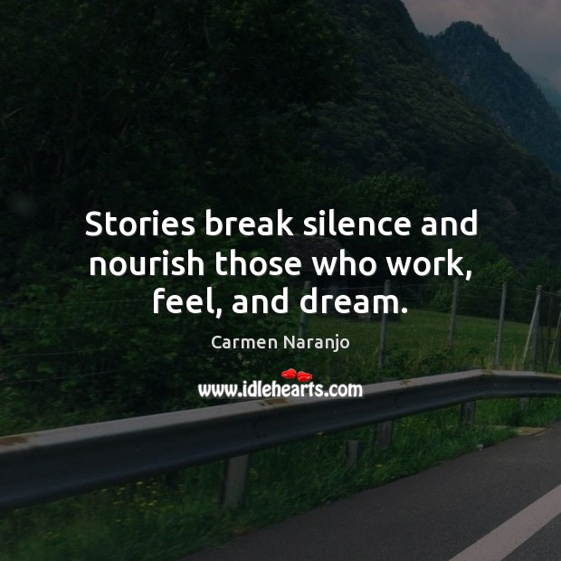 Stories break silence and nourish those who work, feel, and dream. Carmen Naranjo Picture Quote