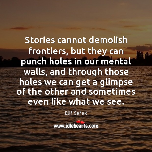 Stories cannot demolish frontiers, but they can punch holes in our mental Elif Safak Picture Quote