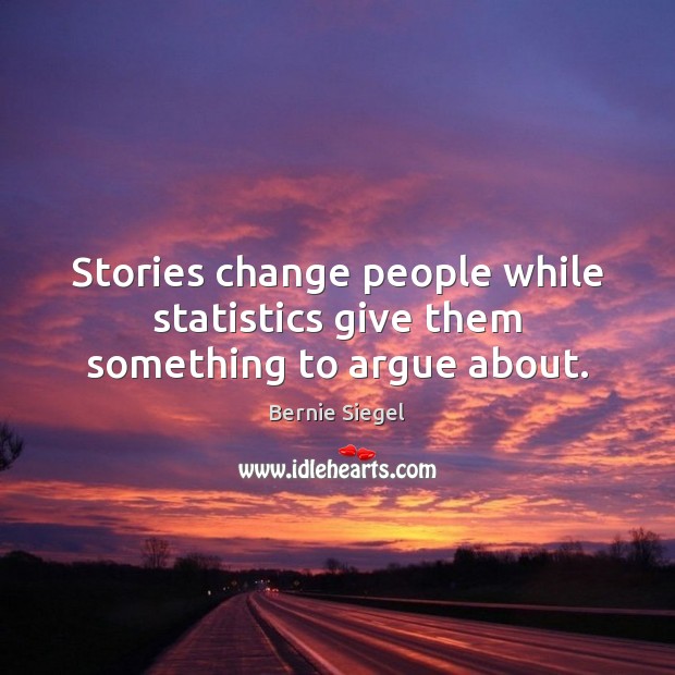Stories change people while statistics give them something to argue about. Bernie Siegel Picture Quote