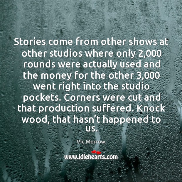 Stories come from other shows at other studios where only 2,000 rounds Vic Morrow Picture Quote