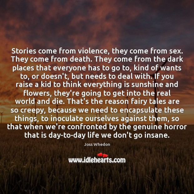 Stories come from violence, they come from sex. They come from death. Joss Whedon Picture Quote