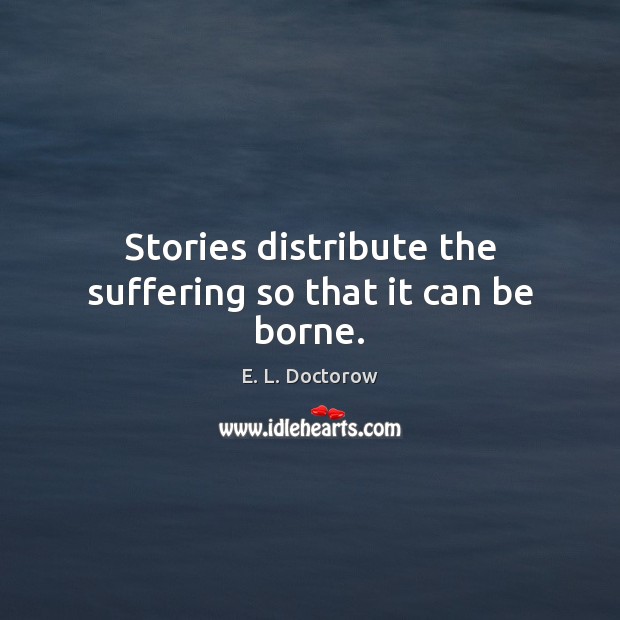 Stories distribute the suffering so that it can be borne. Image