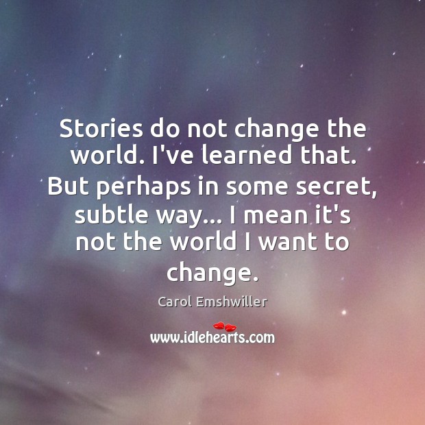 Stories do not change the world. I’ve learned that. But perhaps in Carol Emshwiller Picture Quote