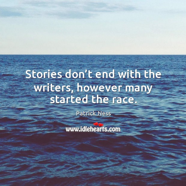 Stories don’t end with the writers, however many started the race. Patrick Ness Picture Quote