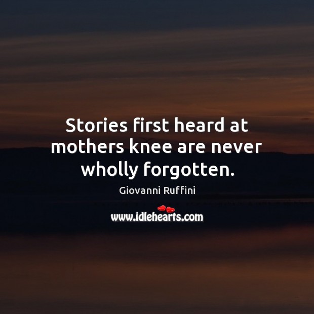 Stories first heard at mothers knee are never wholly forgotten. Giovanni Ruffini Picture Quote