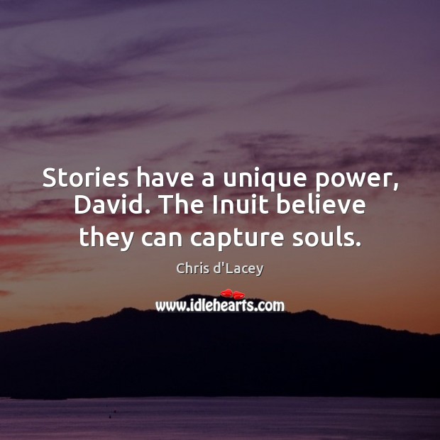 Stories have a unique power, David. The Inuit believe they can capture souls. Chris d’Lacey Picture Quote