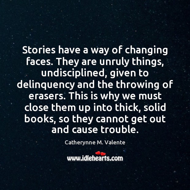 Stories have a way of changing faces. They are unruly things, undisciplined, Catherynne M. Valente Picture Quote