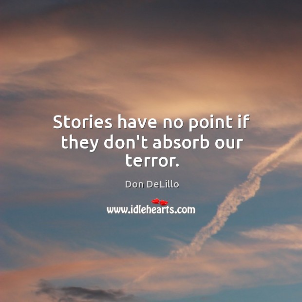 Stories have no point if they don’t absorb our terror. Image