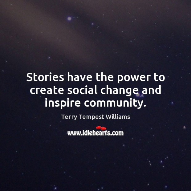 Stories have the power to create social change and inspire community. Terry Tempest Williams Picture Quote