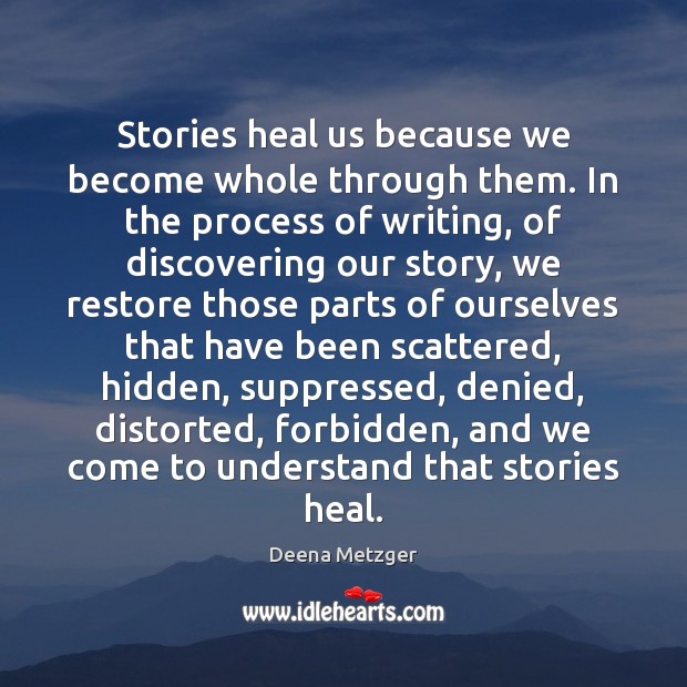 Stories heal us because we become whole through them. In the process Deena Metzger Picture Quote