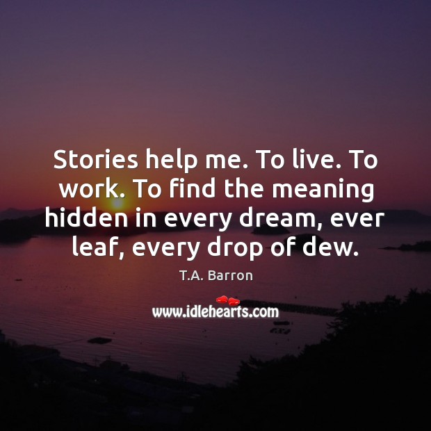 Stories help me. To live. To work. To find the meaning hidden T.A. Barron Picture Quote