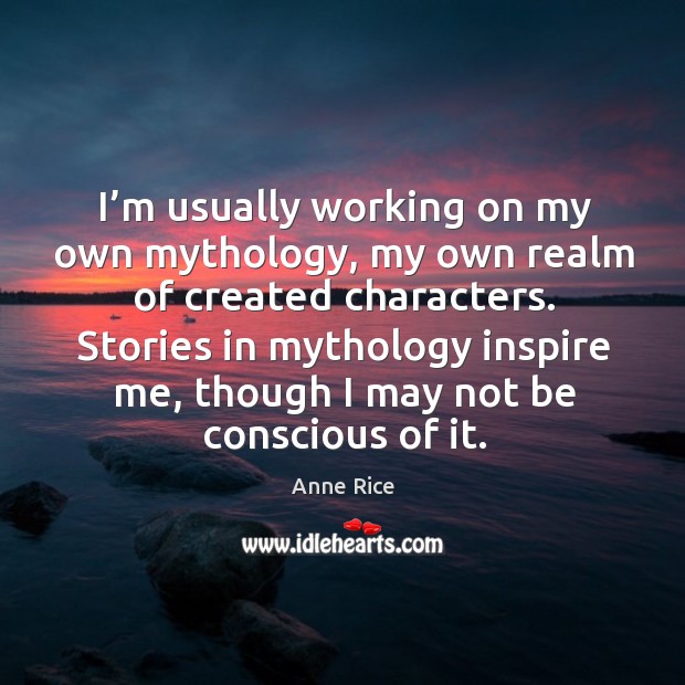 Stories in mythology inspire me, though I may not be conscious of it. Image