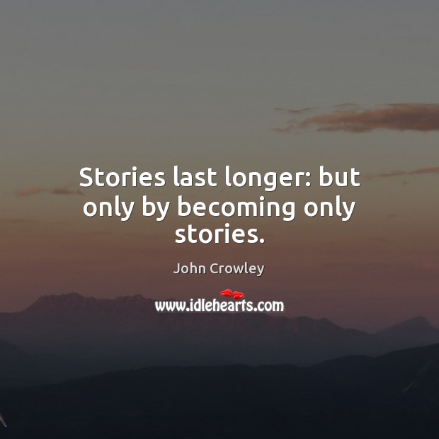 Stories last longer: but only by becoming only stories. Image