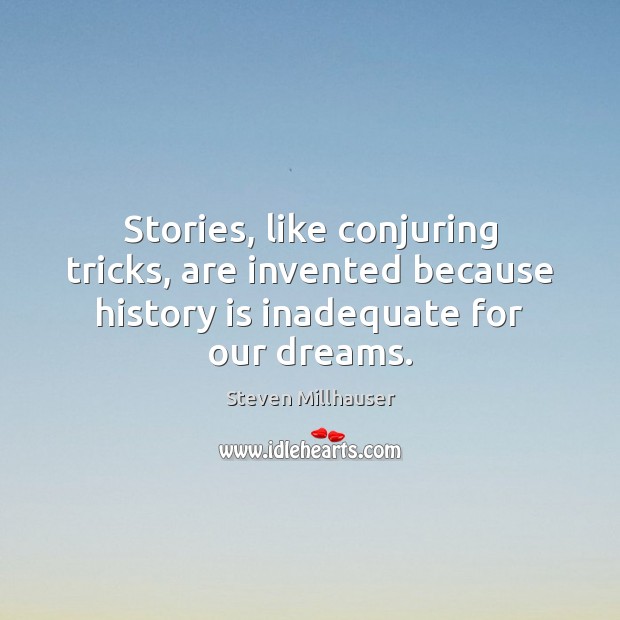 Stories, like conjuring tricks, are invented because history is inadequate for our dreams. Steven Millhauser Picture Quote