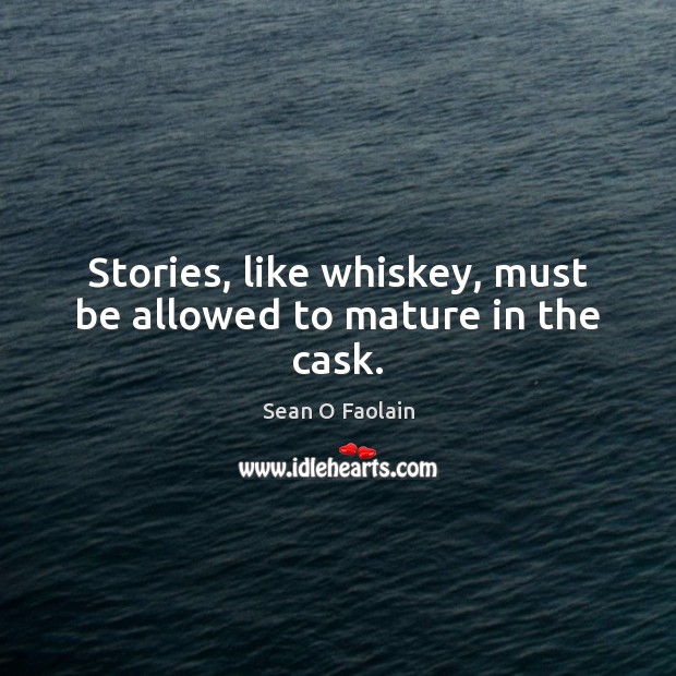 Stories, like whiskey, must be allowed to mature in the cask. Sean O Faolain Picture Quote