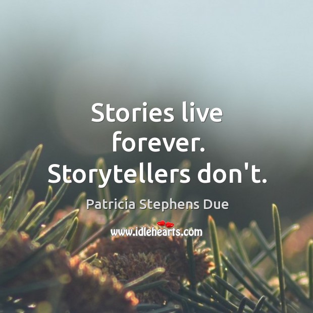 Stories live forever. Storytellers don’t. Patricia Stephens Due Picture Quote