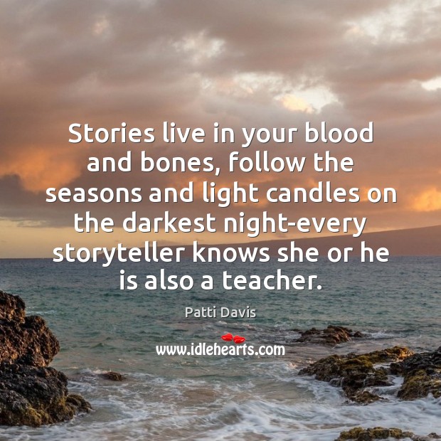 Stories live in your blood and bones, follow the seasons and light Patti Davis Picture Quote