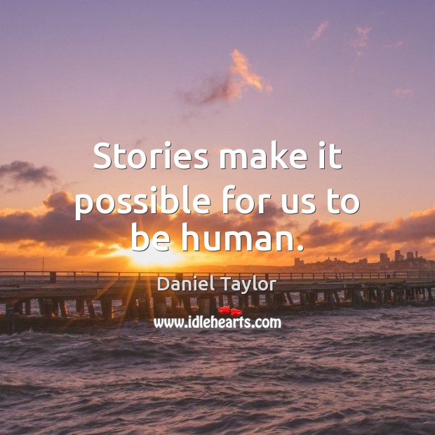 Stories make it possible for us to be human. Daniel Taylor Picture Quote