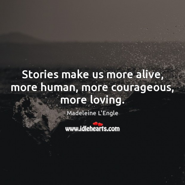 Stories make us more alive, more human, more courageous, more loving. Madeleine L’Engle Picture Quote
