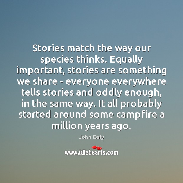 Stories match the way our species thinks. Equally important, stories are something John Daly Picture Quote