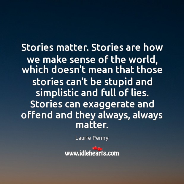 Stories matter. Stories are how we make sense of the world, which Laurie Penny Picture Quote
