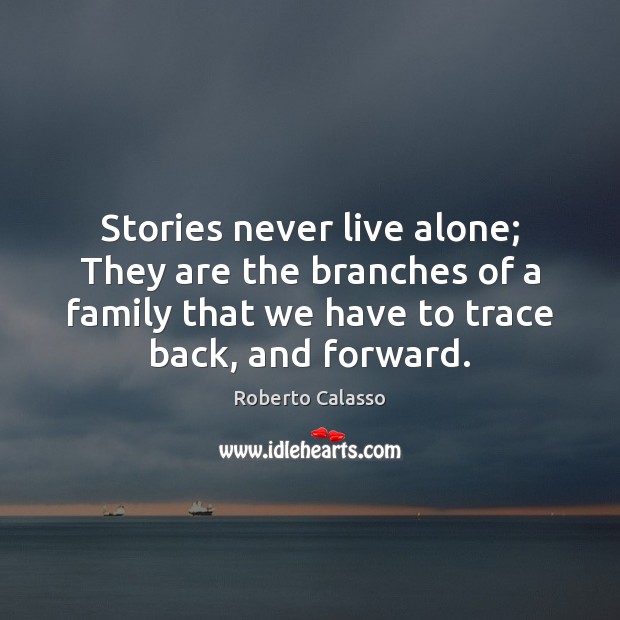 Stories never live alone; They are the branches of a family that Roberto Calasso Picture Quote