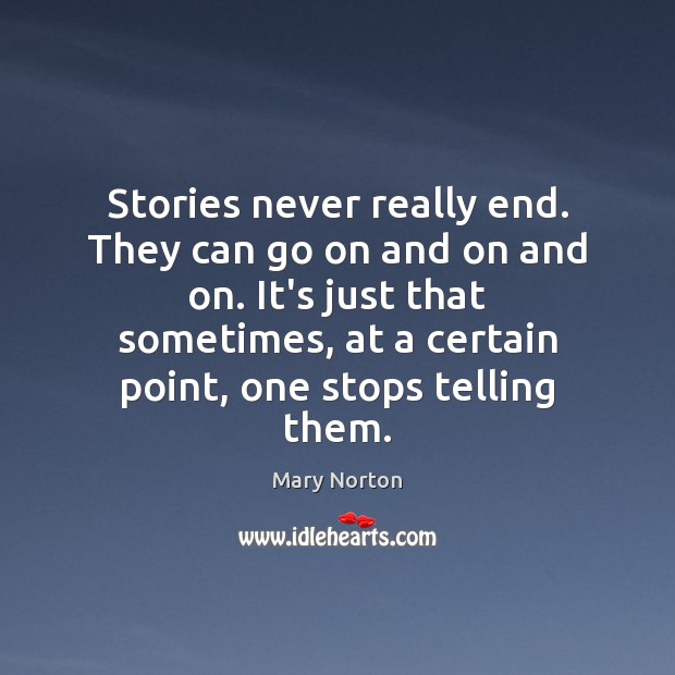 Stories never really end. They can go on and on and on. Mary Norton Picture Quote