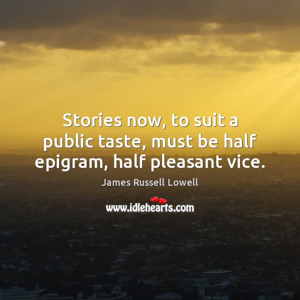 Stories now, to suit a public taste, must be half epigram, half pleasant vice. James Russell Lowell Picture Quote