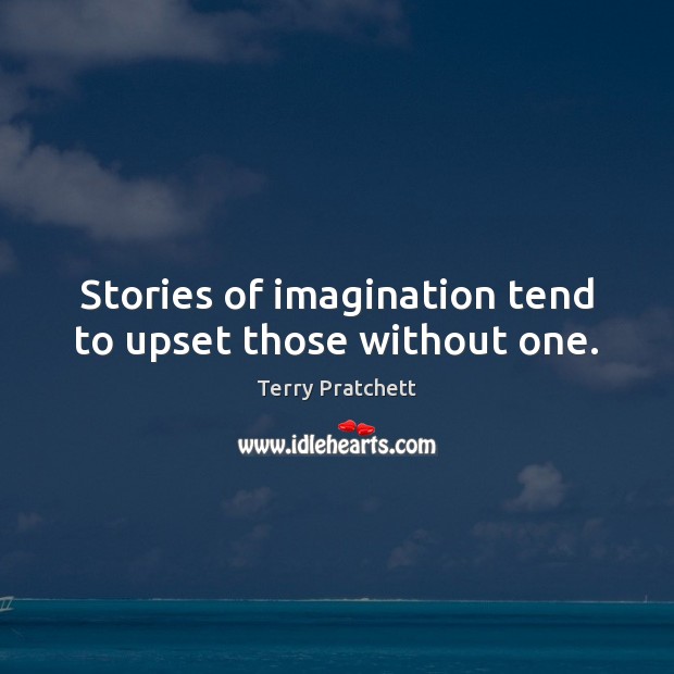 Stories of imagination tend to upset those without one. Terry Pratchett Picture Quote