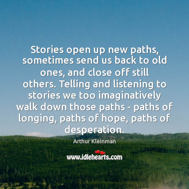Stories open up new paths, sometimes send us back to old ones, Arthur Kleinman Picture Quote