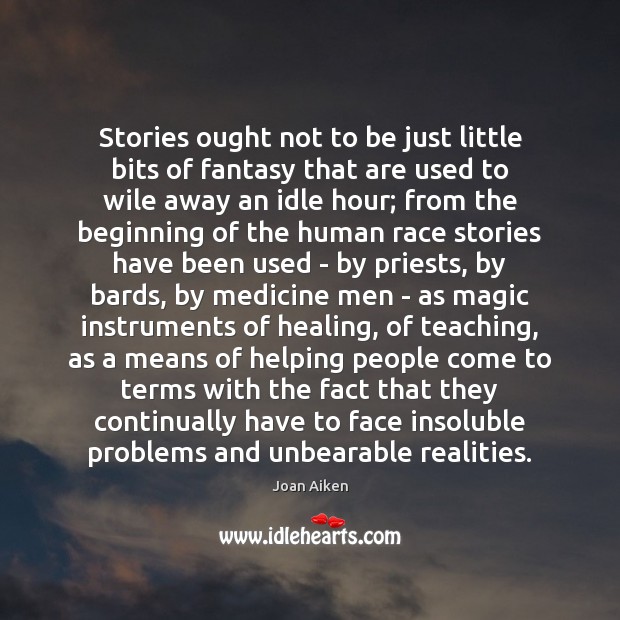 Stories ought not to be just little bits of fantasy that are Joan Aiken Picture Quote