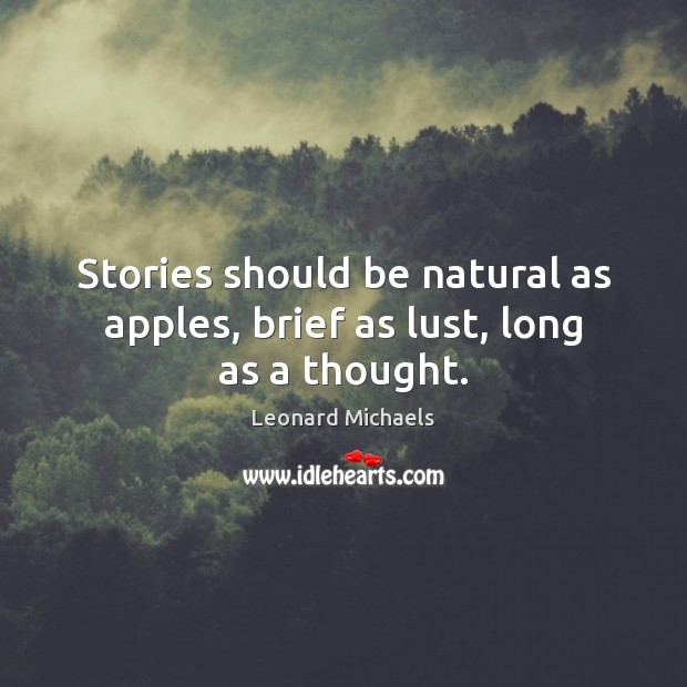 Stories should be natural as apples, brief as lust, long as a thought. Leonard Michaels Picture Quote