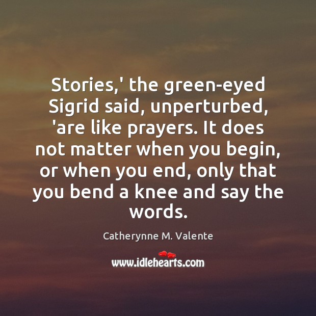 Stories,’ the green-eyed Sigrid said, unperturbed, ‘are like prayers. It does Catherynne M. Valente Picture Quote
