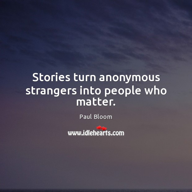 Stories turn anonymous strangers into people who matter. Image