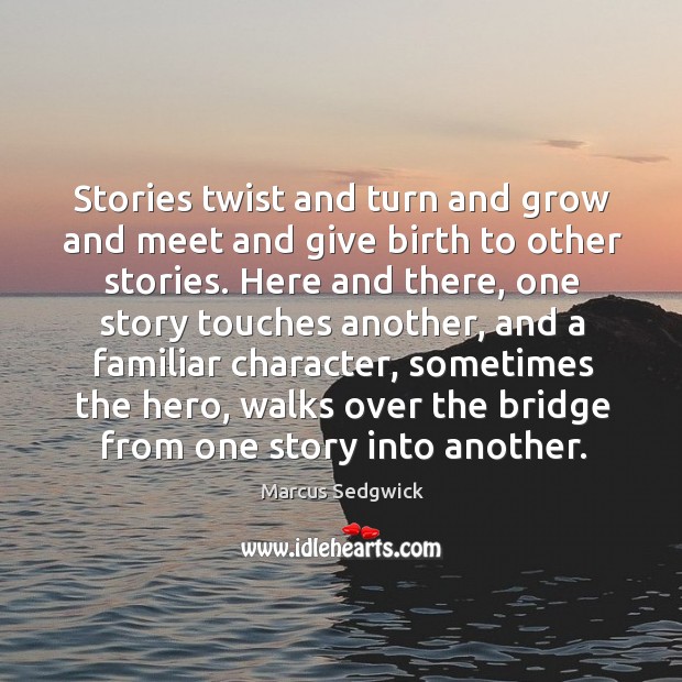 Stories twist and turn and grow and meet and give birth to Marcus Sedgwick Picture Quote