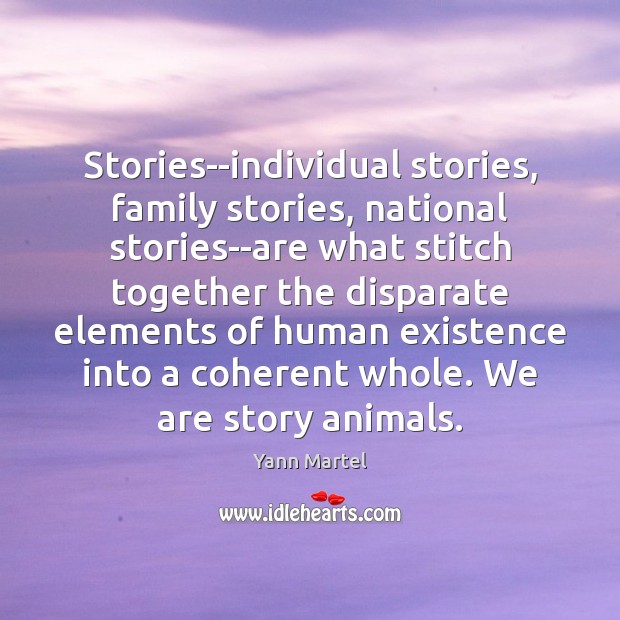 Stories–individual stories, family stories, national stories–are what stitch together the disparate elements Yann Martel Picture Quote