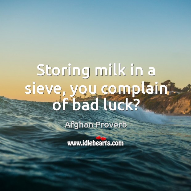 Storing milk in a sieve, you complain of bad luck? Afghan Proverbs Image