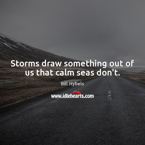 Storms draw something out of us that calm seas don’t. 