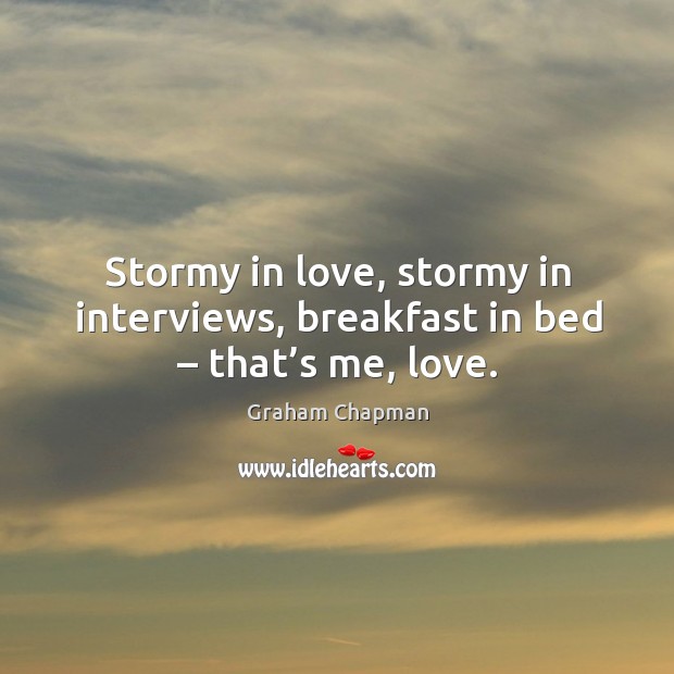 Stormy in love, stormy in interviews, breakfast in bed – that’s me, love. Graham Chapman Picture Quote