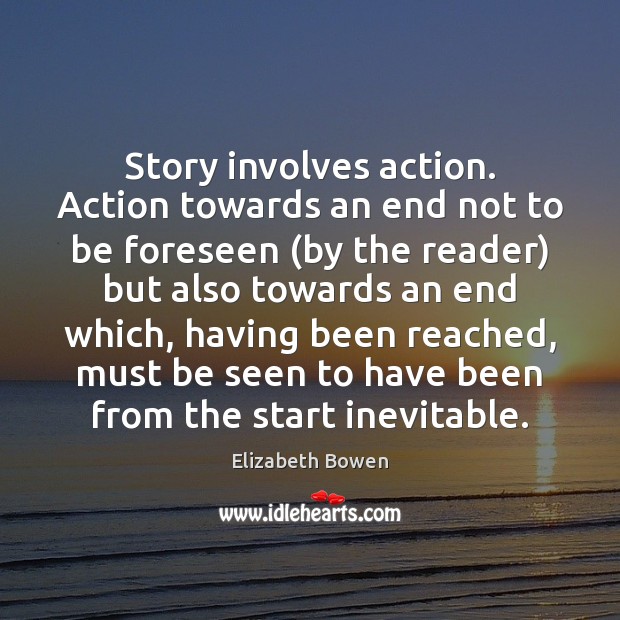 Story involves action. Action towards an end not to be foreseen (by Elizabeth Bowen Picture Quote