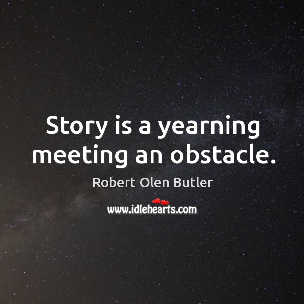 Story is a yearning meeting an obstacle. Robert Olen Butler Picture Quote