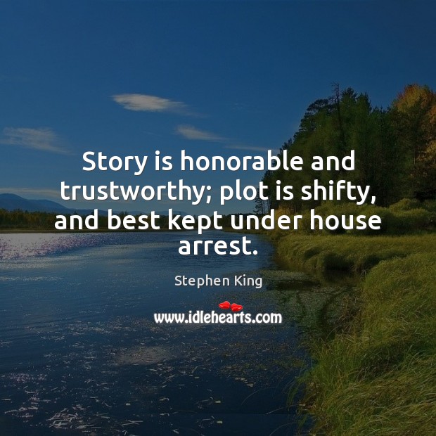 Story is honorable and trustworthy; plot is shifty, and best kept under house arrest. Stephen King Picture Quote
