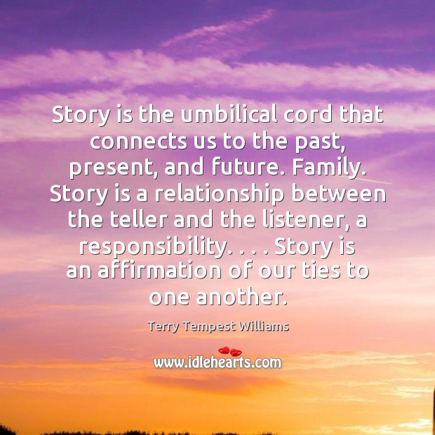 Story is the umbilical cord that connects us to the past, present, Terry Tempest Williams Picture Quote