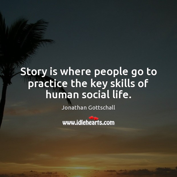Story is where people go to practice the key skills of human social life. Image