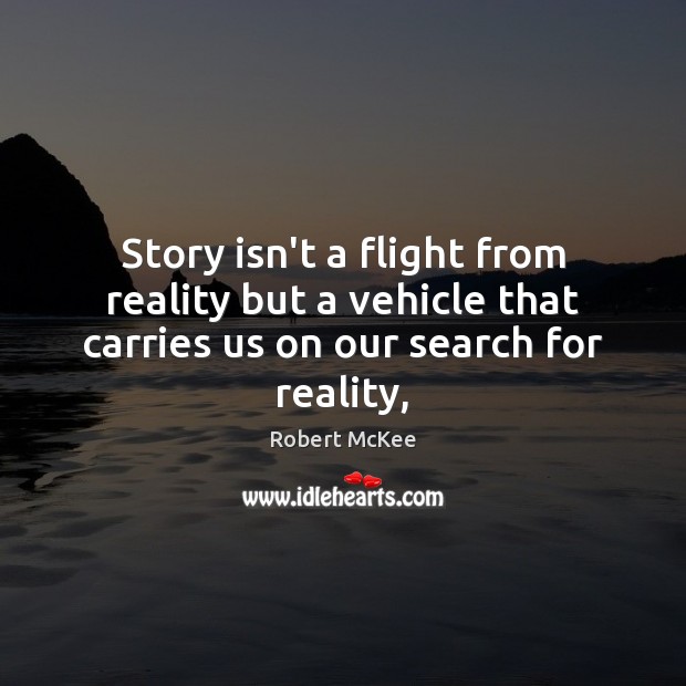 Story isn’t a flight from reality but a vehicle that carries us on our search for reality, Robert McKee Picture Quote