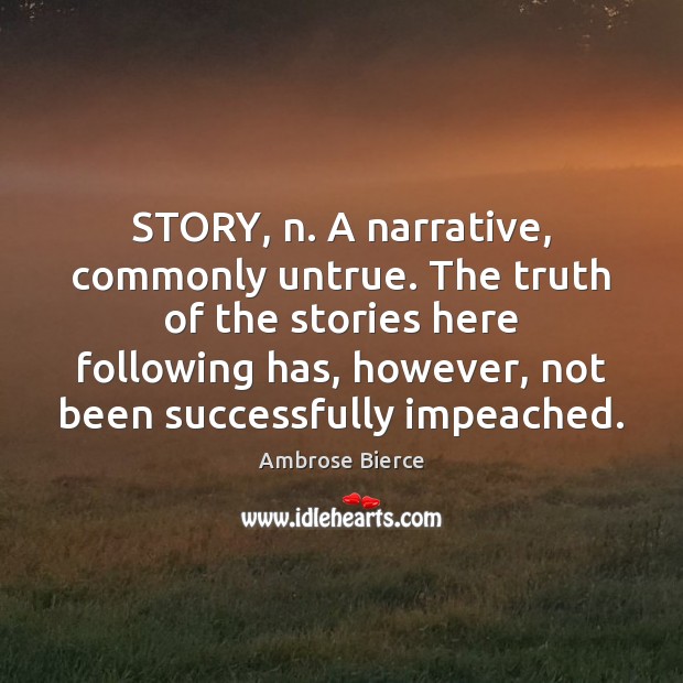 STORY, n. A narrative, commonly untrue. The truth of the stories here Image