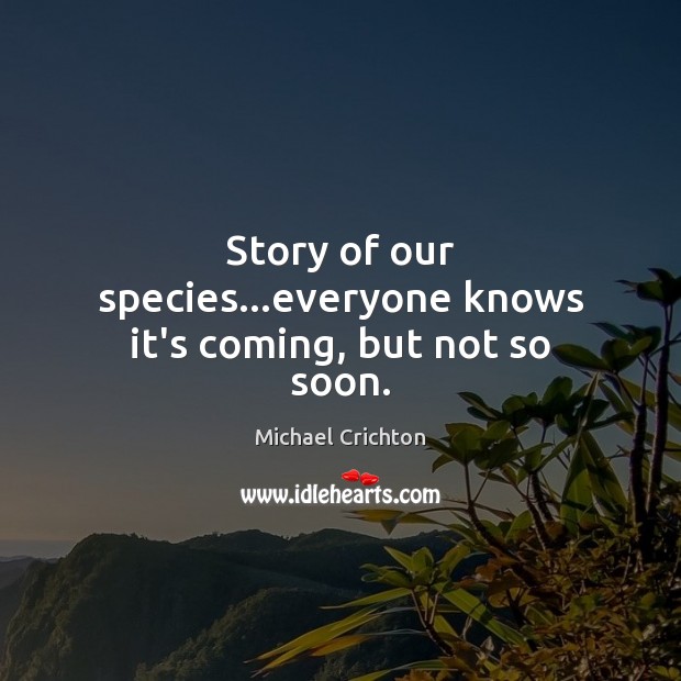 Story of our species…everyone knows it’s coming, but not so soon. Michael Crichton Picture Quote